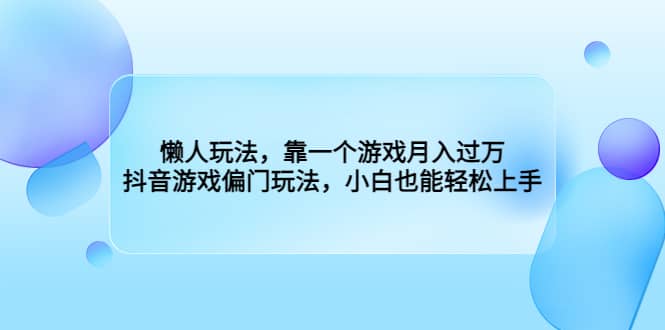 懒人玩法，靠一个游戏月入过万，抖音游戏偏门玩法，小白也能轻松上手-小白项目网