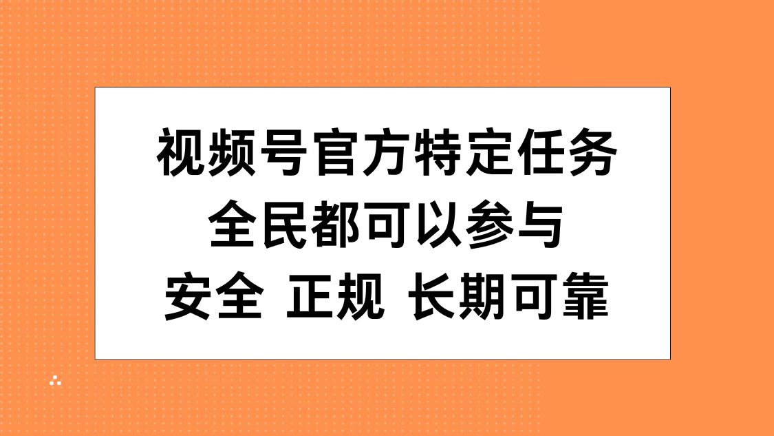 视频号官方特定任务，全民可参与，安全正规长期可靠 - 小白项目网-小白项目网