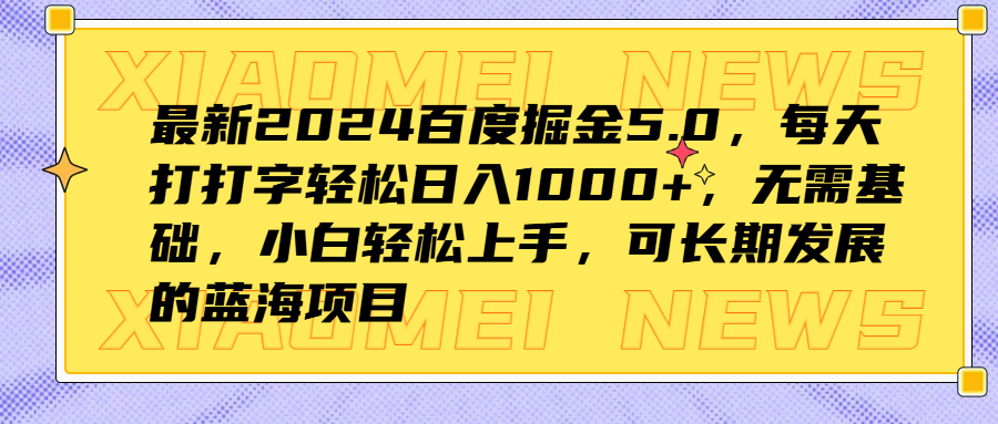 最新2024百度掘金5.0，每天打打字轻松日入1000+，无需基础，小白轻松上手，可长期发展的蓝海项目 - 小白项目网-小白项目网