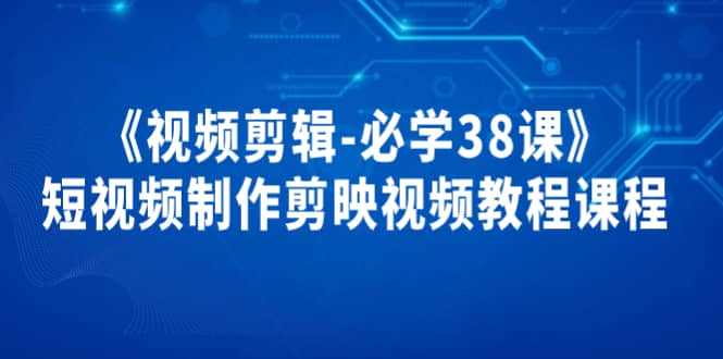 《视频剪辑-必学38课》短视频制作剪映视频教程课程-小白项目网