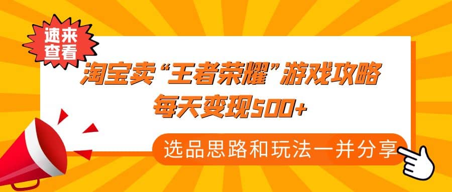 某付款文章《淘宝卖“王者荣耀”游戏攻略，每天变现500+，选品思路+玩法》-小白项目网