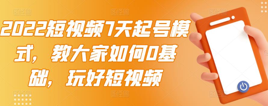 2022短视频7天起号模式，教大家如何0基础，玩好短视频-小白项目网