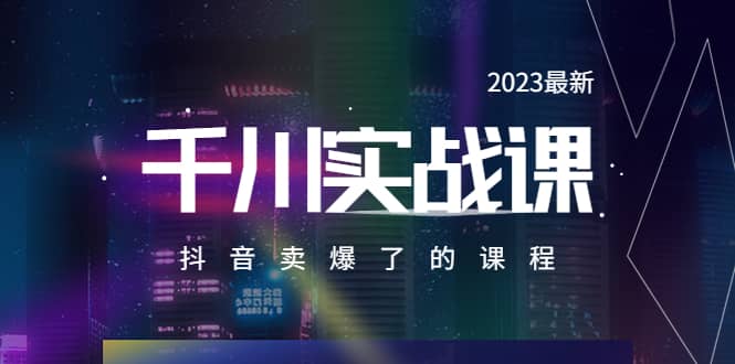 2023最新千川实操课，抖音卖爆了的课程（20节视频课）-小白项目网