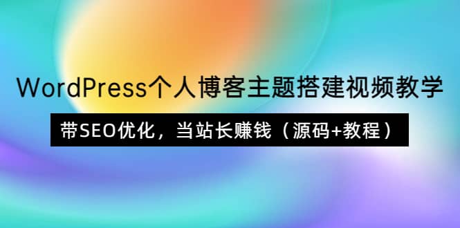 WordPress个人博客主题搭建视频教学，带SEO优化，当站长赚钱（源码+教程）-小白项目网