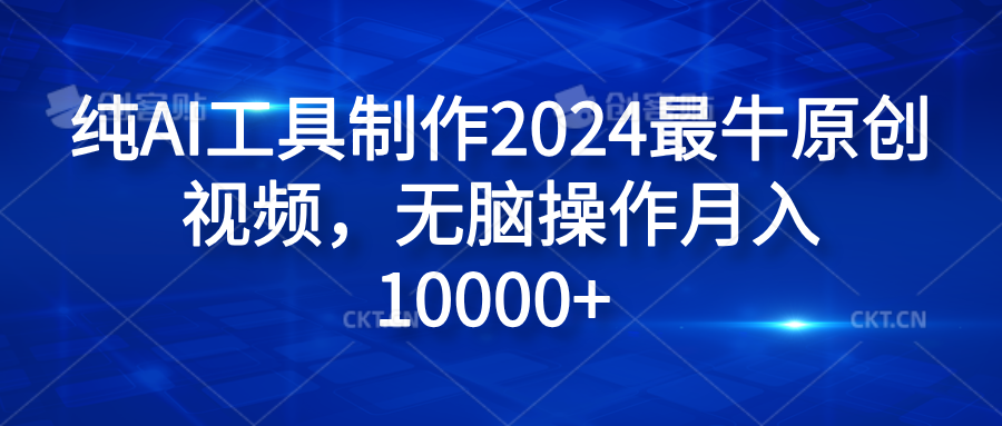 纯AI工具制作2024最牛原创视频，无脑操作月入10000+ - 小白项目网-小白项目网