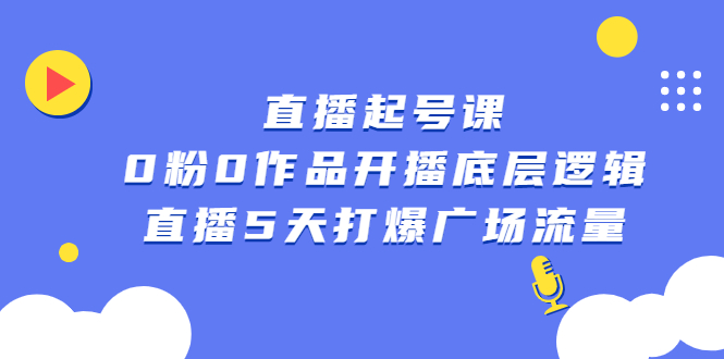 直播起号课，0粉0作品开播底层逻辑，直播5天打爆广场流量-小白项目网