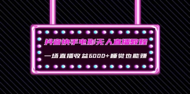 抖音快手电影无人直播教程：一场直播收益6000+睡觉也能赚(教程+软件+素材)-小白项目网