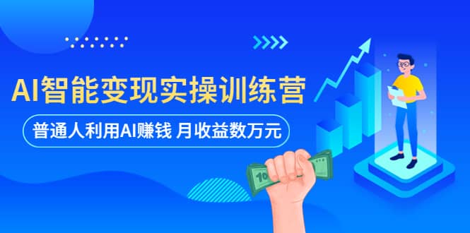 AI智能变现实操训练营：普通人利用AI赚钱 月收益数万元（全套课程+文档）-小白项目网