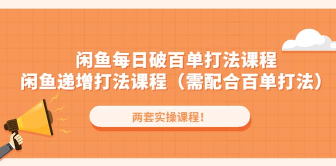 闲鱼每日破百单打法实操课程+闲鱼递增打法课程（需配合百单打法）-小白项目网