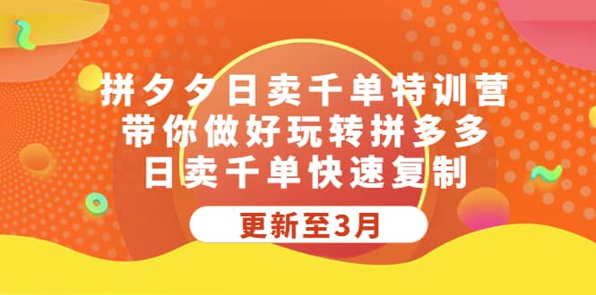 拼夕夕日卖千单特训营，带你做好玩转拼多多，日卖千单快速复制 (更新至3月)-小白项目网