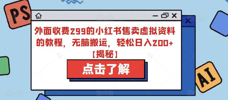 外面收费299的小红书售卖虚拟资料的教程，无脑搬运，轻松日入200+【揭秘】-小白项目网