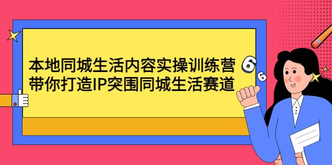 本地同城生活内容实操训练营：带你打造IP突围同城生活赛道-小白项目网