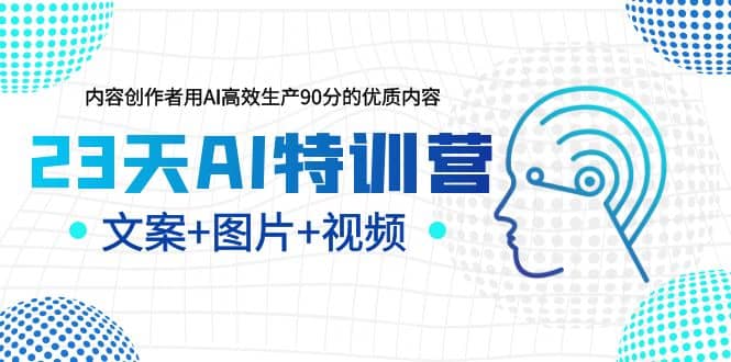 23天AI特训营，内容创作者用AI高效生产90分的优质内容，文案+图片+视频-小白项目网