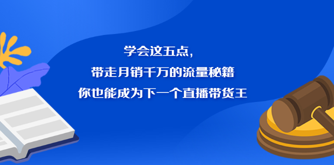 学会这五点，带走月销千万的流量秘籍，你也能成为下一个直播带货王-小白项目网