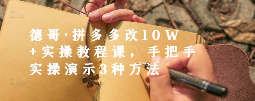 德哥·拼多多改10W+实操教程课，手把手实操演示3种方法-小白项目网