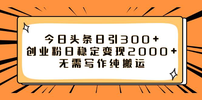 今日头条日引300+创业粉日稳定变现2000+无需写作纯搬运-小白项目网