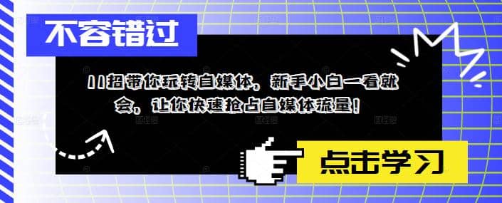 11招带你玩转自媒体，小白小白一看就会，让你快速抢占自媒体流量-小白项目网