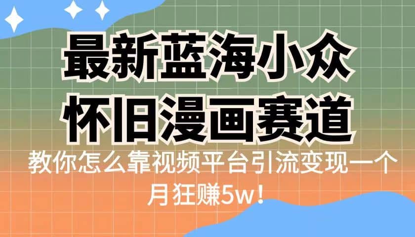 最新蓝海小众怀旧漫画赛道 高转化一单29.9 靠视频平台引流变现一个月狂赚5w-小白项目网