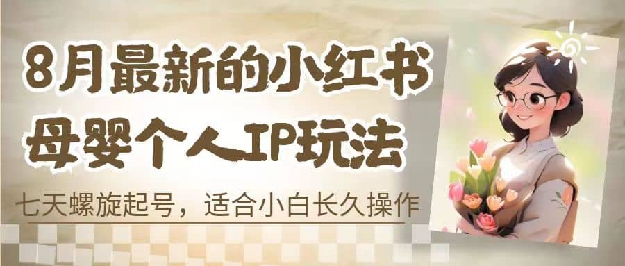 8月最新的小红书母婴个人IP玩法，七天螺旋起号 小白长久操作(附带全部教程)-小白项目网