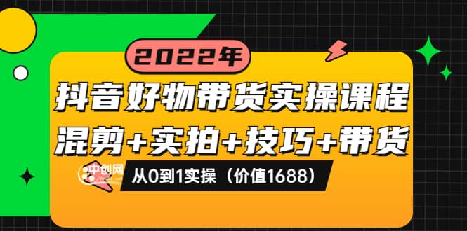 抖音好物带货实操课程：混剪+实拍+技巧+带货：从0到1实操（价值1688）-小白项目网