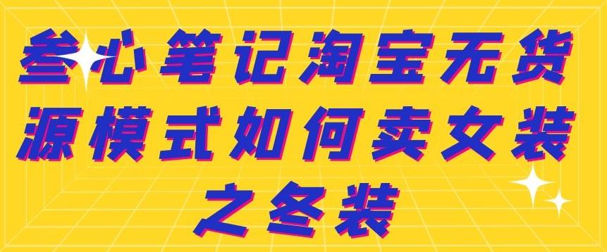 叁心笔记淘宝无货源模式如何卖女装之冬装-小白项目网