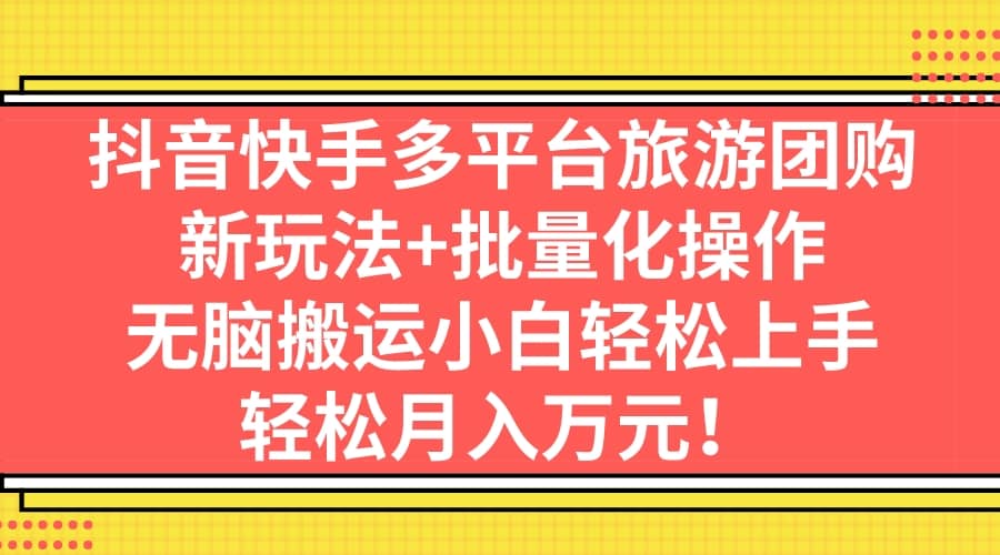 抖音快手多平台旅游团购，新玩法+批量化操作-小白项目网