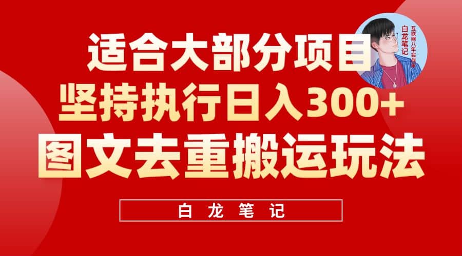 【白龙笔记】图文去重搬运玩法，坚持执行日入300+，适合大部分项目（附带去重参数）-小白项目网