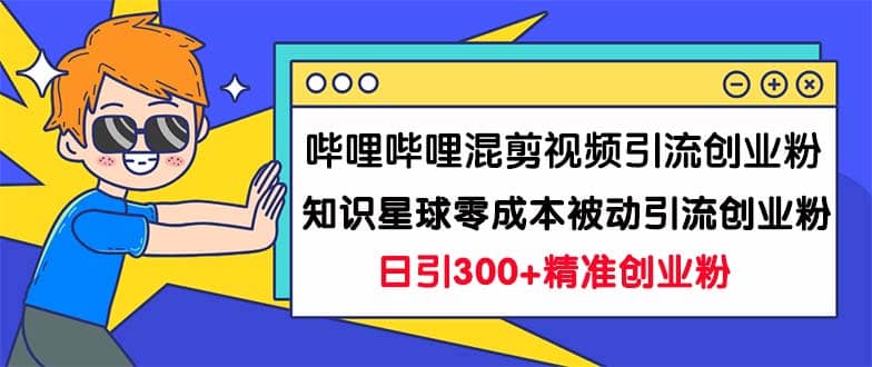 哔哩哔哩混剪视频引流创业粉日引300+知识星球零成本被动引流创业粉一天300+-小白项目网