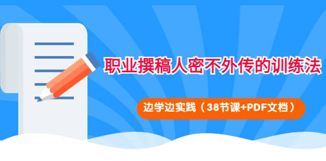 职业撰稿人密不外传的训练法：边学边实践（38节课+PDF文档）-小白项目网