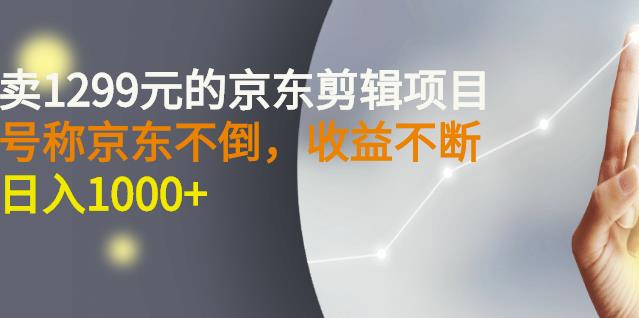 外面卖1299元的京东剪辑项目，号称京东不倒，收益不停止，日入1000+-小白项目网