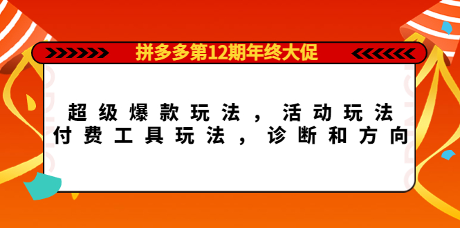 拼多多第12期年终大促：超级爆款玩法，活动玩法，付费工具玩法，诊断和方向-小白项目网