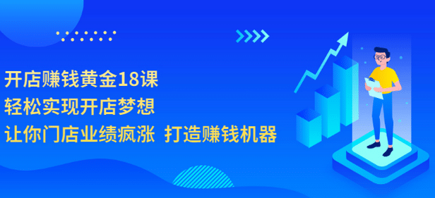 开店赚钱黄金18课，轻松实现开店梦想，让你门店业绩疯涨 打造赚钱机器-小白项目网