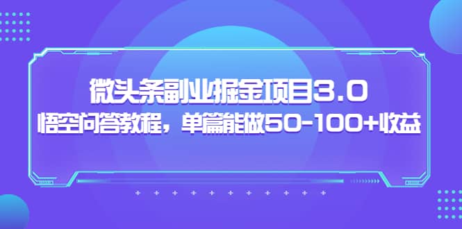 微头条副业掘金项目3.0+悟空问答教程，单篇能做50-100+收益-小白项目网