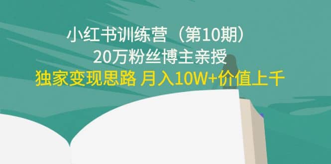 小红书训练营（第10期）20万粉丝博主亲授：独家变现思路-小白项目网