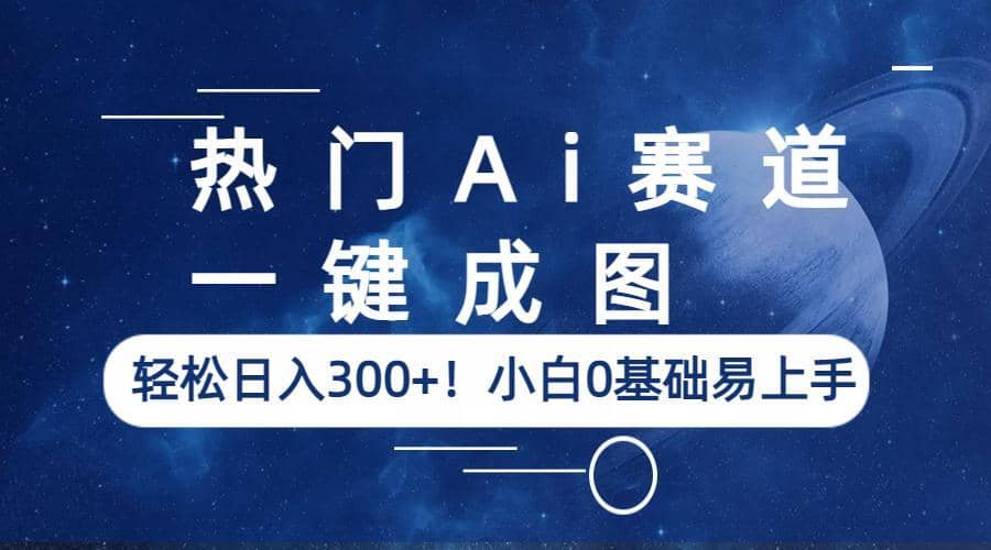 热门Ai赛道，一键成图，轻松日入300+！小白0基础易上手-小白项目网