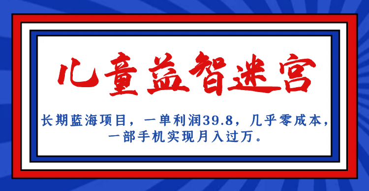 长期蓝海项目 儿童益智迷宫 一单利润39.8 几乎零成本 一部手机实现月入过万-小白项目网