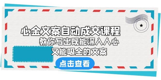 《心金文案自动成交课程》 教你写出既能深入人心、又能吸金的文案-小白项目网