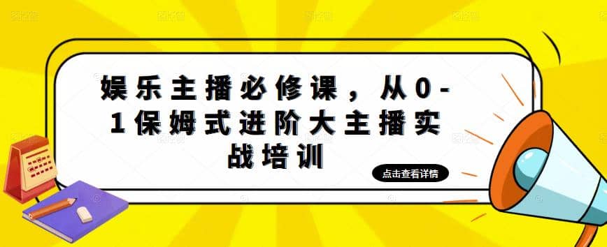 娱乐主播培训班：从0-1保姆式进阶大主播实操培训-小白项目网