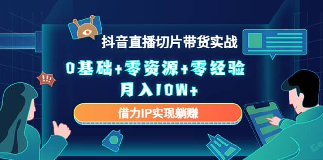 2023抖音直播切片带货实战，0基础+零资源+零经验-小白项目网