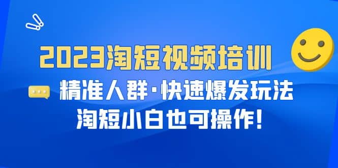 2023淘短视频培训：精准人群·快速爆发玩法，淘短小白也可操作-小白项目网