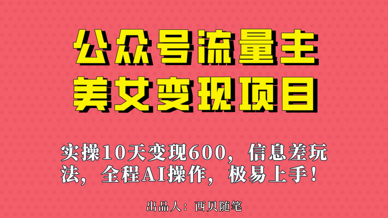 公众号流量主美女变现项目，实操10天变现600+，一个小副业利用AI无脑搬-小白项目网