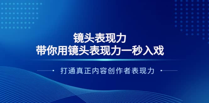 镜头表现力：带你用镜头表现力一秒入戏，打通真正内容创作者表现力-小白项目网