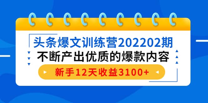 头条爆文训练营202202期，不断产出优质的爆款内容-小白项目网