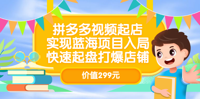 拼多多视频起店，实现蓝海项目入局，快速起盘打爆店铺（价值299元）-小白项目网