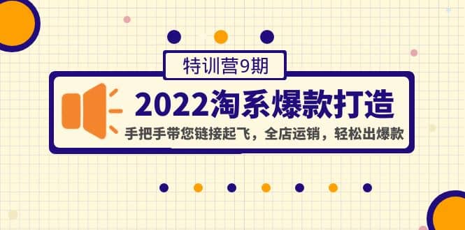 2022淘系爆款打造特训营9期：手把手带您链接起飞，全店运销，轻松出爆款-小白项目网