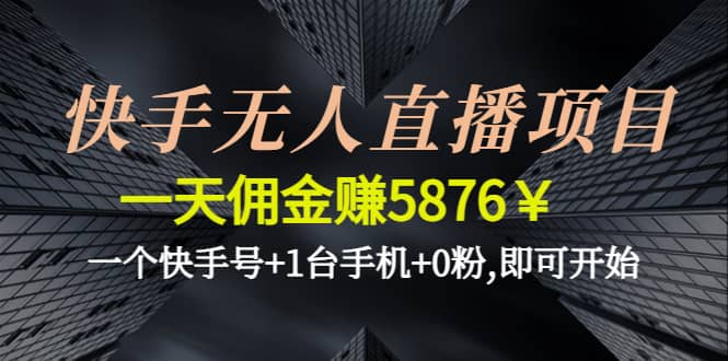 快手无人直播项目,一个快手号+1台手机+0粉,即可开始-小白项目网