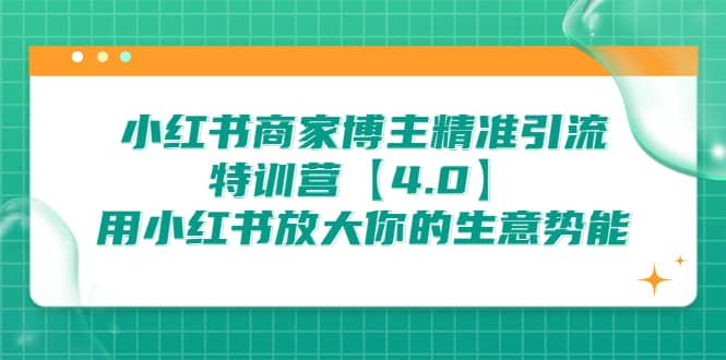 小红书商家 博主精准引流特训营【4.0】用小红书放大你的生意势能-小白项目网