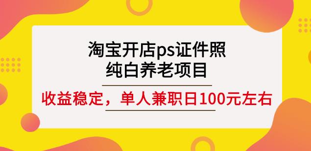 淘宝开店ps证件照，纯白养老项目，单人兼职稳定日100元(教程+软件+素材)-小白项目网