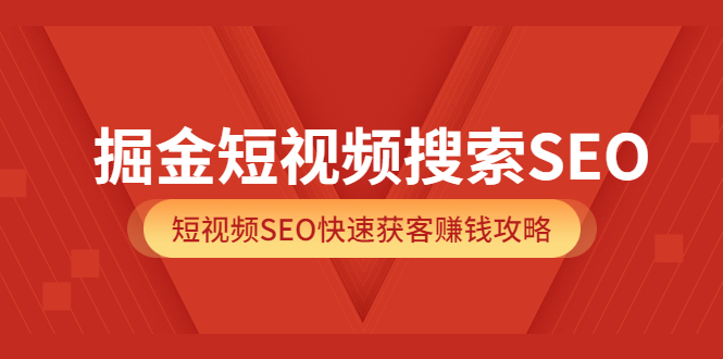 掘金短视频搜索SEO，短视频SEO快速获客赚钱攻略（价值980）-小白项目网