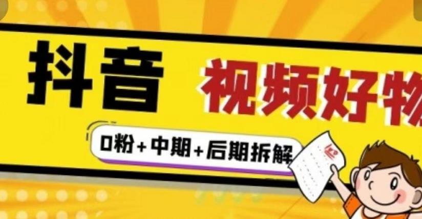 抖音视频好物分享实操课程（0粉+拆解+中期+后期）-小白项目网